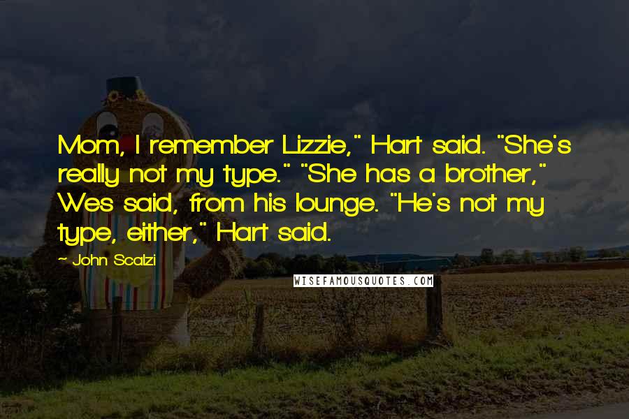 John Scalzi Quotes: Mom, I remember Lizzie," Hart said. "She's really not my type." "She has a brother," Wes said, from his lounge. "He's not my type, either," Hart said.
