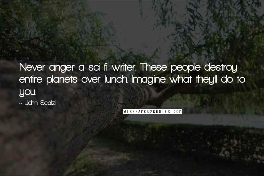 John Scalzi Quotes: Never anger a sci-fi writer. These people destroy entire planets over lunch. Imagine what they'll do to you.