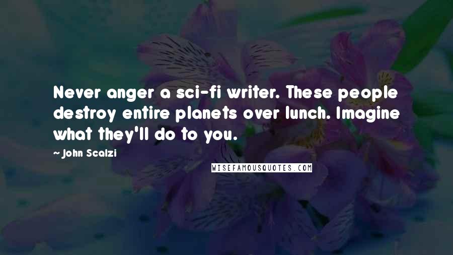 John Scalzi Quotes: Never anger a sci-fi writer. These people destroy entire planets over lunch. Imagine what they'll do to you.