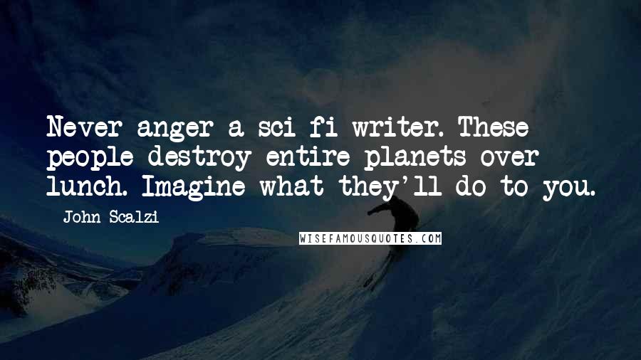 John Scalzi Quotes: Never anger a sci-fi writer. These people destroy entire planets over lunch. Imagine what they'll do to you.