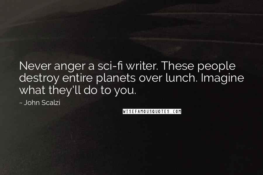 John Scalzi Quotes: Never anger a sci-fi writer. These people destroy entire planets over lunch. Imagine what they'll do to you.