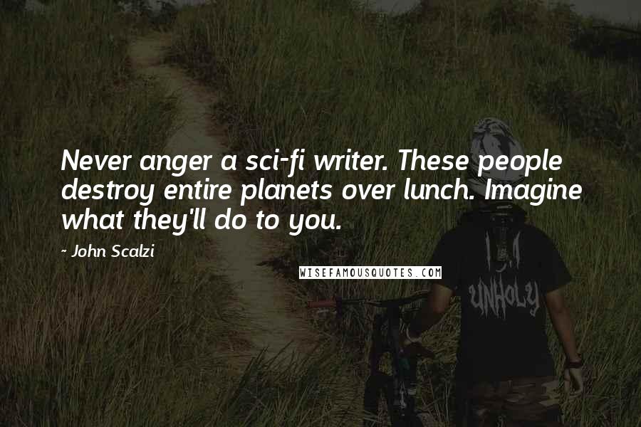 John Scalzi Quotes: Never anger a sci-fi writer. These people destroy entire planets over lunch. Imagine what they'll do to you.