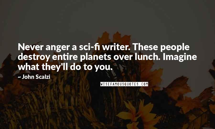 John Scalzi Quotes: Never anger a sci-fi writer. These people destroy entire planets over lunch. Imagine what they'll do to you.
