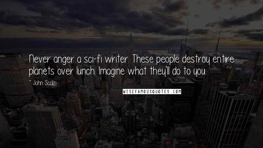 John Scalzi Quotes: Never anger a sci-fi writer. These people destroy entire planets over lunch. Imagine what they'll do to you.