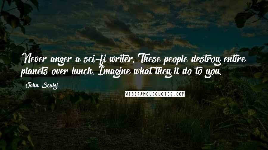 John Scalzi Quotes: Never anger a sci-fi writer. These people destroy entire planets over lunch. Imagine what they'll do to you.