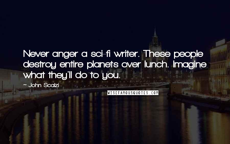 John Scalzi Quotes: Never anger a sci-fi writer. These people destroy entire planets over lunch. Imagine what they'll do to you.