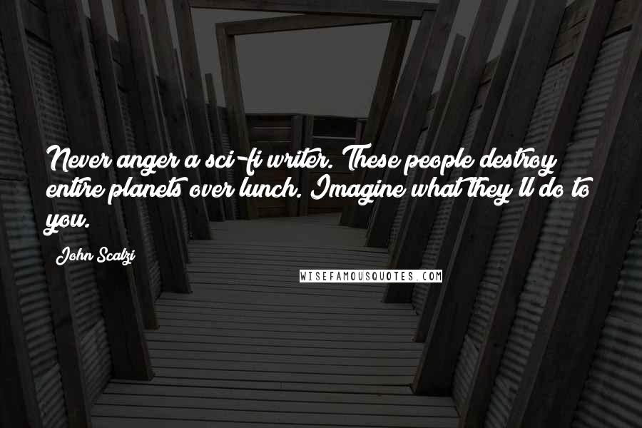 John Scalzi Quotes: Never anger a sci-fi writer. These people destroy entire planets over lunch. Imagine what they'll do to you.
