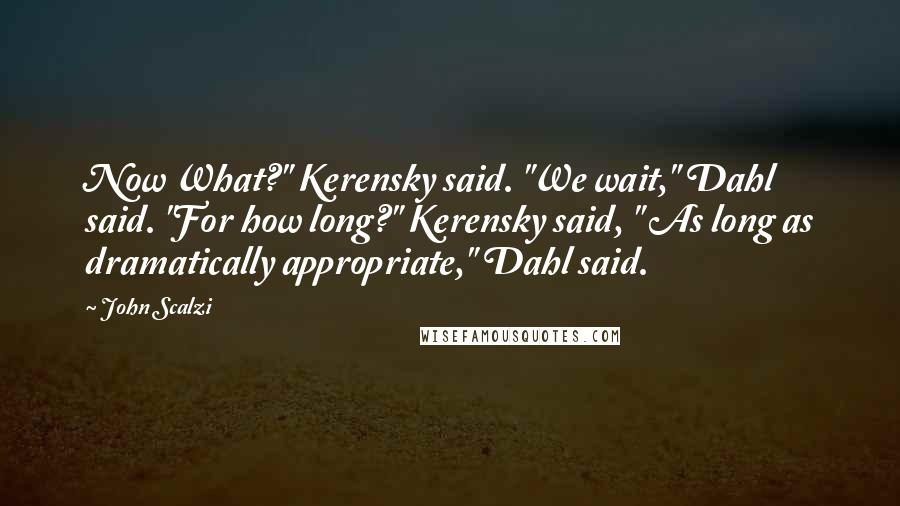 John Scalzi Quotes: Now What?" Kerensky said. "We wait," Dahl said. "For how long?" Kerensky said, " As long as dramatically appropriate," Dahl said.