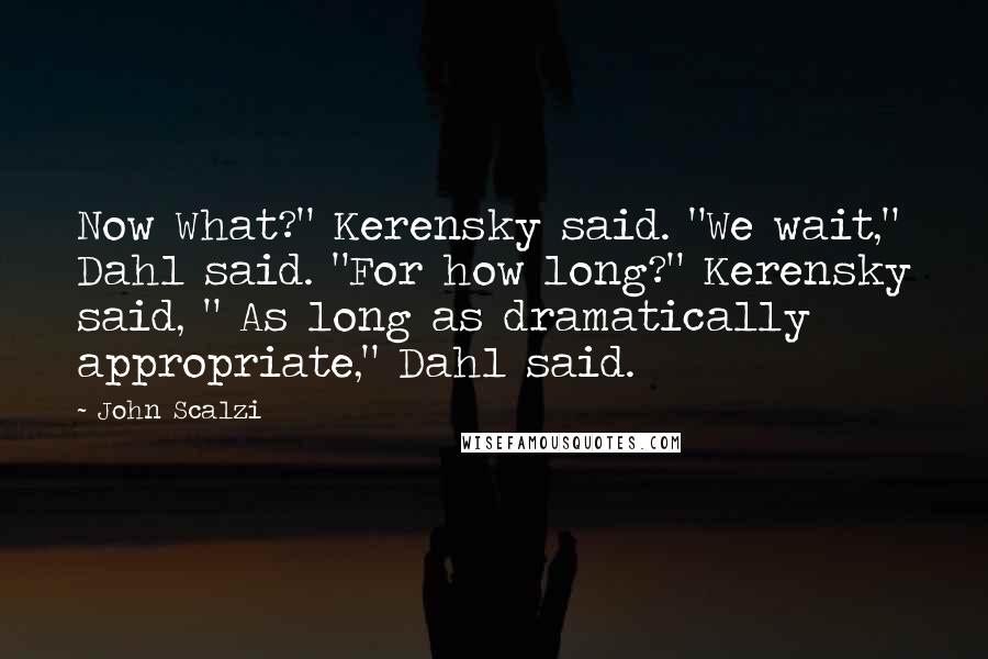 John Scalzi Quotes: Now What?" Kerensky said. "We wait," Dahl said. "For how long?" Kerensky said, " As long as dramatically appropriate," Dahl said.