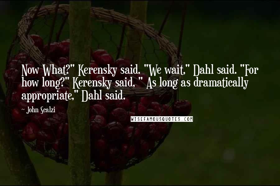 John Scalzi Quotes: Now What?" Kerensky said. "We wait," Dahl said. "For how long?" Kerensky said, " As long as dramatically appropriate," Dahl said.