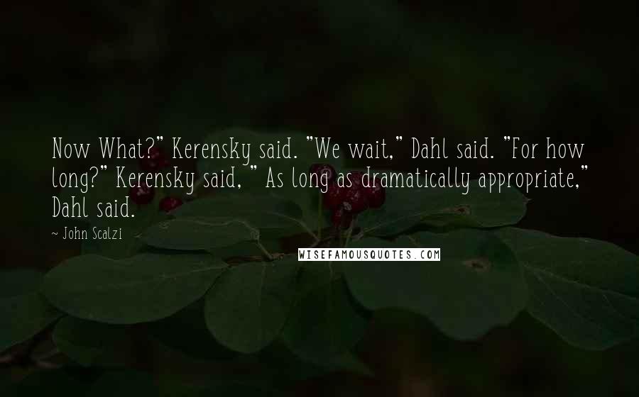 John Scalzi Quotes: Now What?" Kerensky said. "We wait," Dahl said. "For how long?" Kerensky said, " As long as dramatically appropriate," Dahl said.