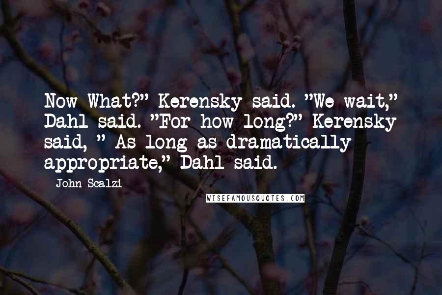 John Scalzi Quotes: Now What?" Kerensky said. "We wait," Dahl said. "For how long?" Kerensky said, " As long as dramatically appropriate," Dahl said.
