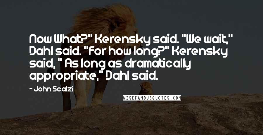 John Scalzi Quotes: Now What?" Kerensky said. "We wait," Dahl said. "For how long?" Kerensky said, " As long as dramatically appropriate," Dahl said.