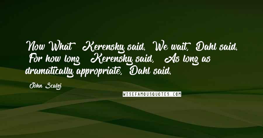 John Scalzi Quotes: Now What?" Kerensky said. "We wait," Dahl said. "For how long?" Kerensky said, " As long as dramatically appropriate," Dahl said.