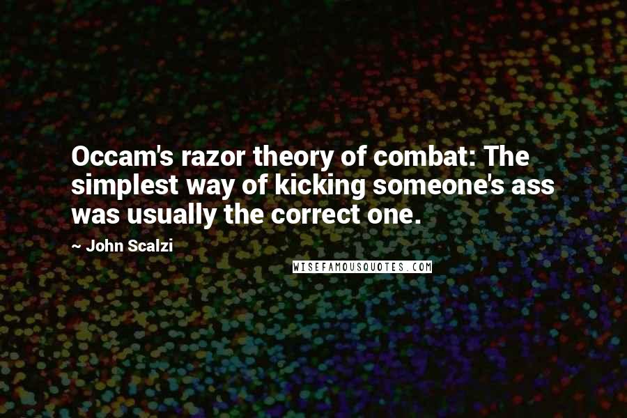 John Scalzi Quotes: Occam's razor theory of combat: The simplest way of kicking someone's ass was usually the correct one.