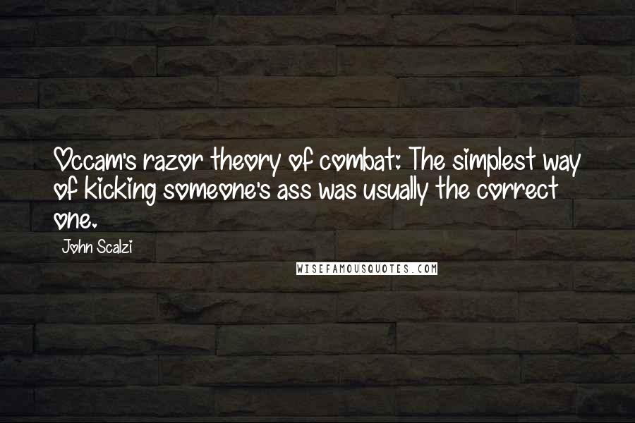 John Scalzi Quotes: Occam's razor theory of combat: The simplest way of kicking someone's ass was usually the correct one.