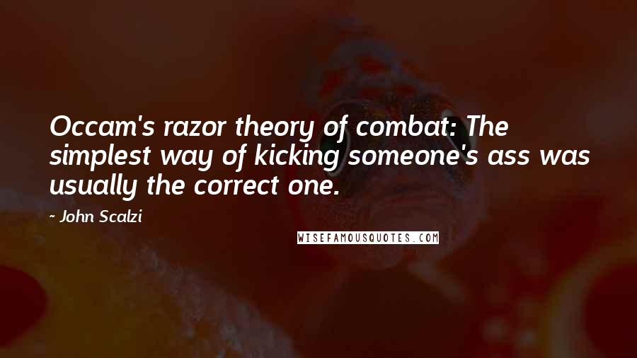 John Scalzi Quotes: Occam's razor theory of combat: The simplest way of kicking someone's ass was usually the correct one.