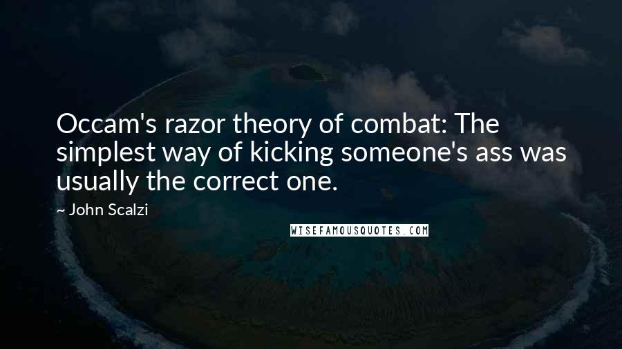 John Scalzi Quotes: Occam's razor theory of combat: The simplest way of kicking someone's ass was usually the correct one.