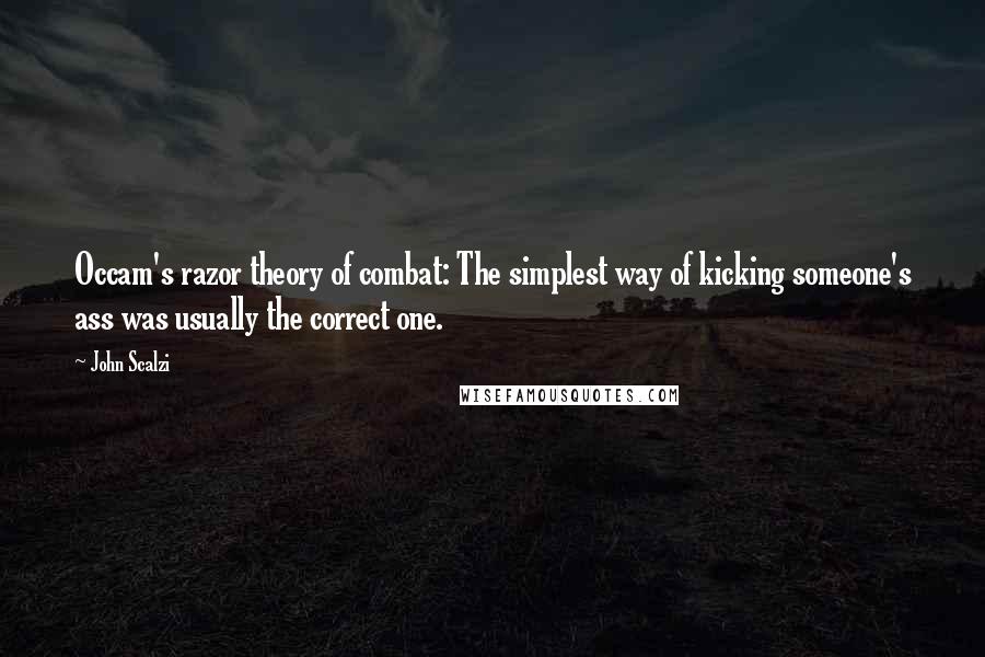 John Scalzi Quotes: Occam's razor theory of combat: The simplest way of kicking someone's ass was usually the correct one.