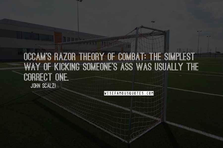 John Scalzi Quotes: Occam's razor theory of combat: The simplest way of kicking someone's ass was usually the correct one.