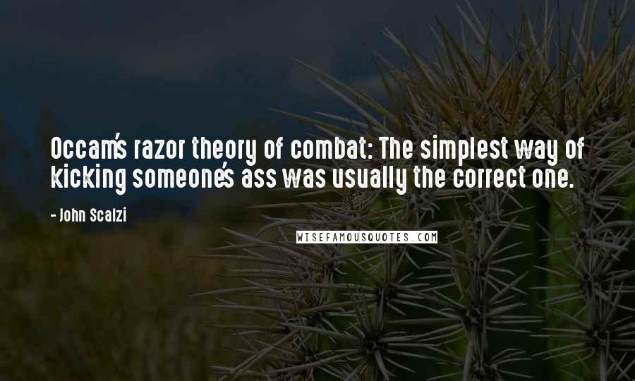 John Scalzi Quotes: Occam's razor theory of combat: The simplest way of kicking someone's ass was usually the correct one.