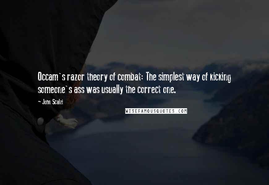 John Scalzi Quotes: Occam's razor theory of combat: The simplest way of kicking someone's ass was usually the correct one.