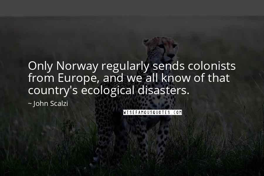 John Scalzi Quotes: Only Norway regularly sends colonists from Europe, and we all know of that country's ecological disasters.