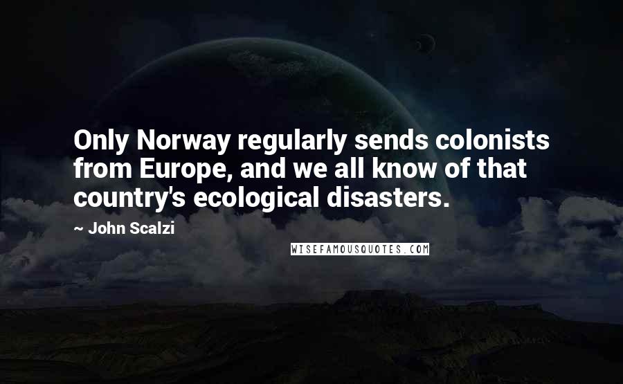 John Scalzi Quotes: Only Norway regularly sends colonists from Europe, and we all know of that country's ecological disasters.