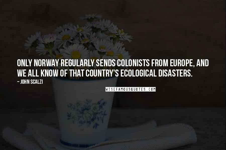 John Scalzi Quotes: Only Norway regularly sends colonists from Europe, and we all know of that country's ecological disasters.