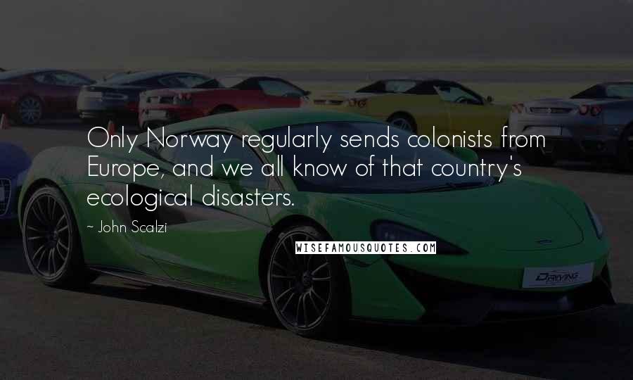 John Scalzi Quotes: Only Norway regularly sends colonists from Europe, and we all know of that country's ecological disasters.