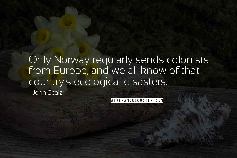 John Scalzi Quotes: Only Norway regularly sends colonists from Europe, and we all know of that country's ecological disasters.