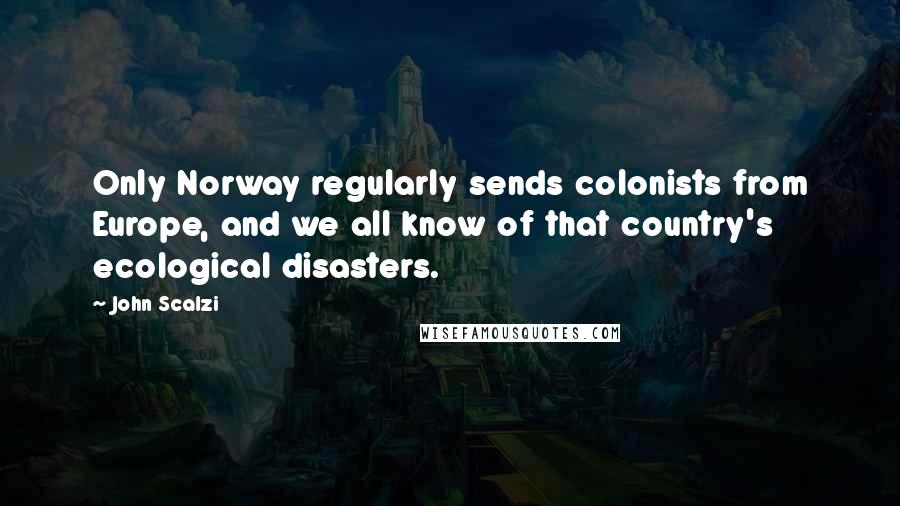 John Scalzi Quotes: Only Norway regularly sends colonists from Europe, and we all know of that country's ecological disasters.
