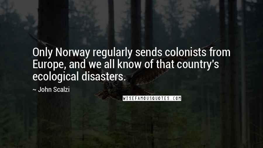 John Scalzi Quotes: Only Norway regularly sends colonists from Europe, and we all know of that country's ecological disasters.