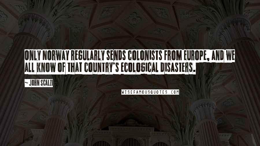 John Scalzi Quotes: Only Norway regularly sends colonists from Europe, and we all know of that country's ecological disasters.