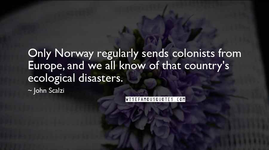John Scalzi Quotes: Only Norway regularly sends colonists from Europe, and we all know of that country's ecological disasters.