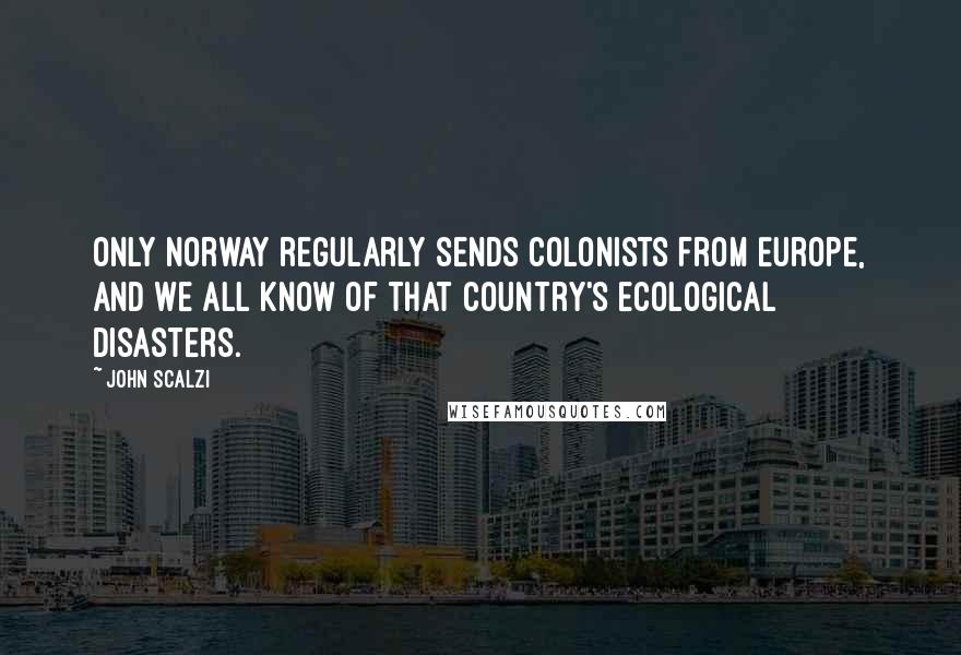 John Scalzi Quotes: Only Norway regularly sends colonists from Europe, and we all know of that country's ecological disasters.