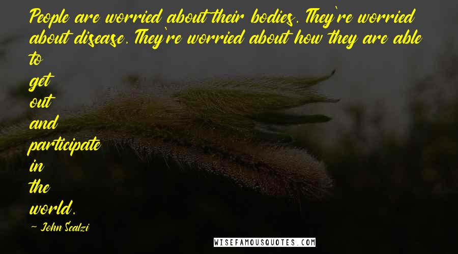 John Scalzi Quotes: People are worried about their bodies. They're worried about disease. They're worried about how they are able to get out and participate in the world.