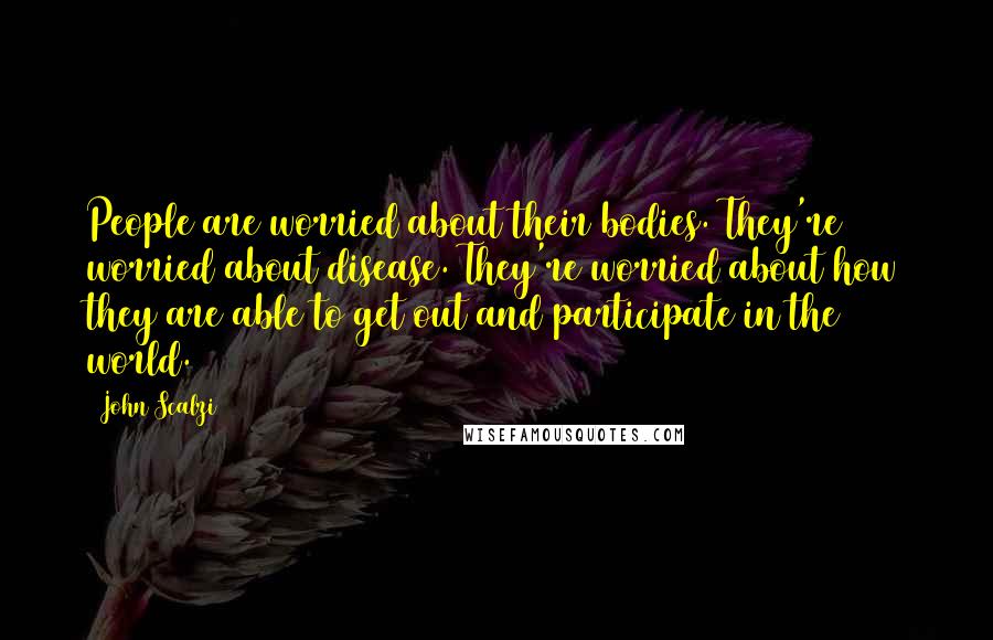 John Scalzi Quotes: People are worried about their bodies. They're worried about disease. They're worried about how they are able to get out and participate in the world.