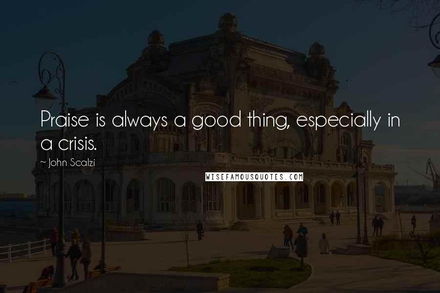 John Scalzi Quotes: Praise is always a good thing, especially in a crisis.