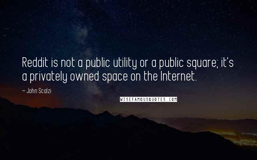 John Scalzi Quotes: Reddit is not a public utility or a public square; it's a privately owned space on the Internet.