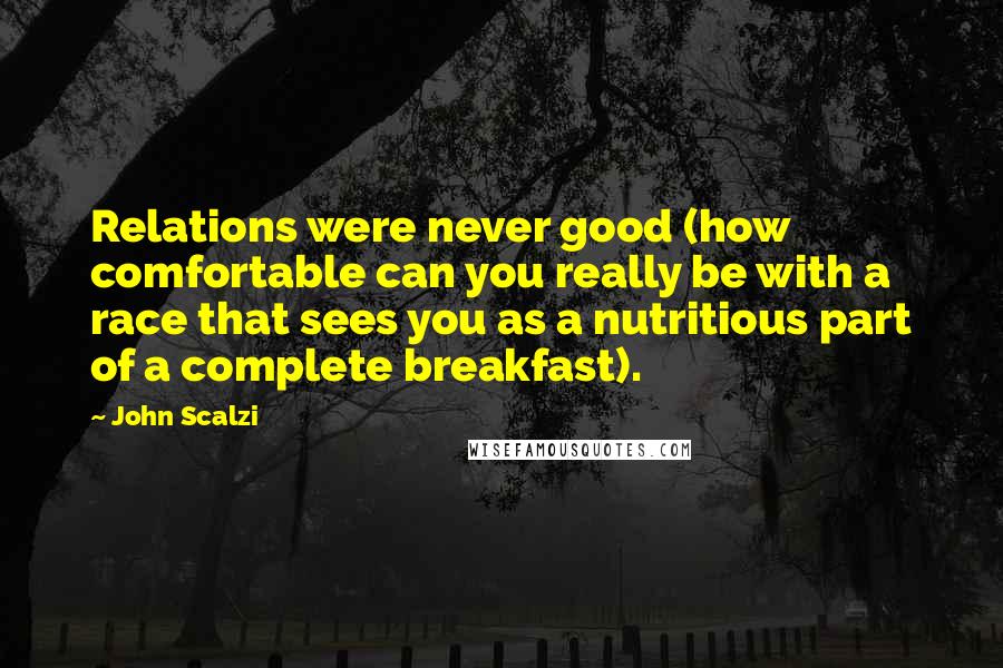 John Scalzi Quotes: Relations were never good (how comfortable can you really be with a race that sees you as a nutritious part of a complete breakfast).