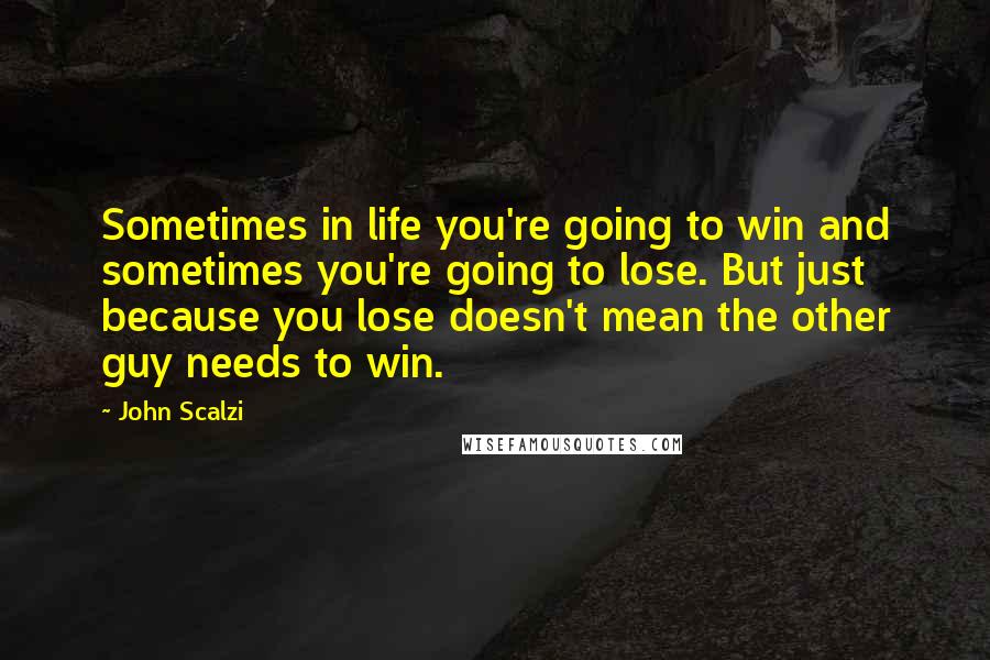 John Scalzi Quotes: Sometimes in life you're going to win and sometimes you're going to lose. But just because you lose doesn't mean the other guy needs to win.