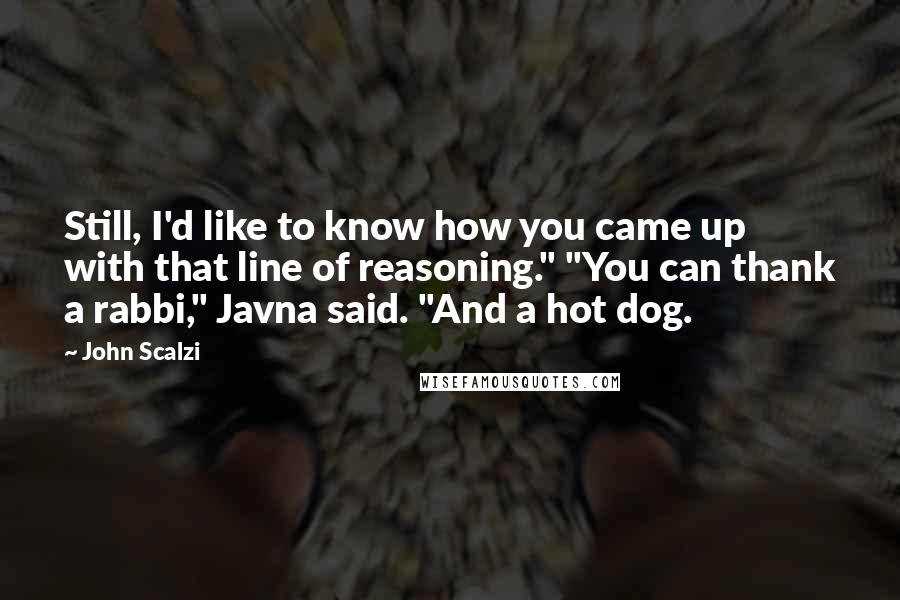 John Scalzi Quotes: Still, I'd like to know how you came up with that line of reasoning." "You can thank a rabbi," Javna said. "And a hot dog.