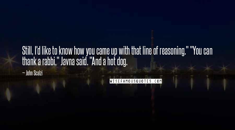 John Scalzi Quotes: Still, I'd like to know how you came up with that line of reasoning." "You can thank a rabbi," Javna said. "And a hot dog.