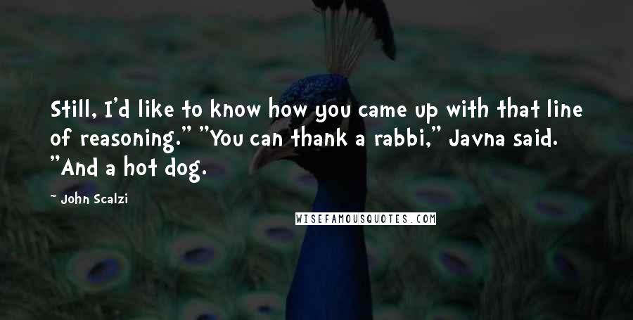 John Scalzi Quotes: Still, I'd like to know how you came up with that line of reasoning." "You can thank a rabbi," Javna said. "And a hot dog.