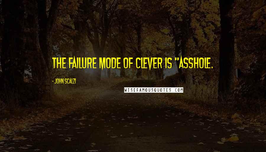 John Scalzi Quotes: The failure mode of clever is "asshole.