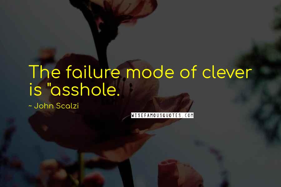 John Scalzi Quotes: The failure mode of clever is "asshole.