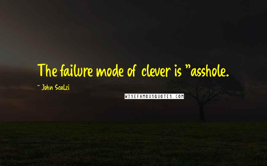 John Scalzi Quotes: The failure mode of clever is "asshole.