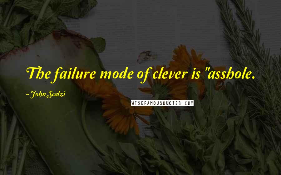 John Scalzi Quotes: The failure mode of clever is "asshole.