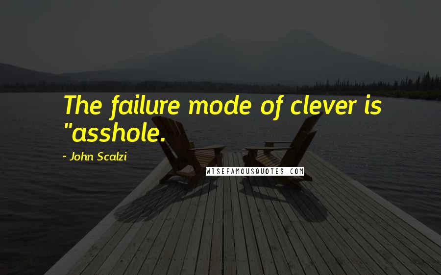 John Scalzi Quotes: The failure mode of clever is "asshole.